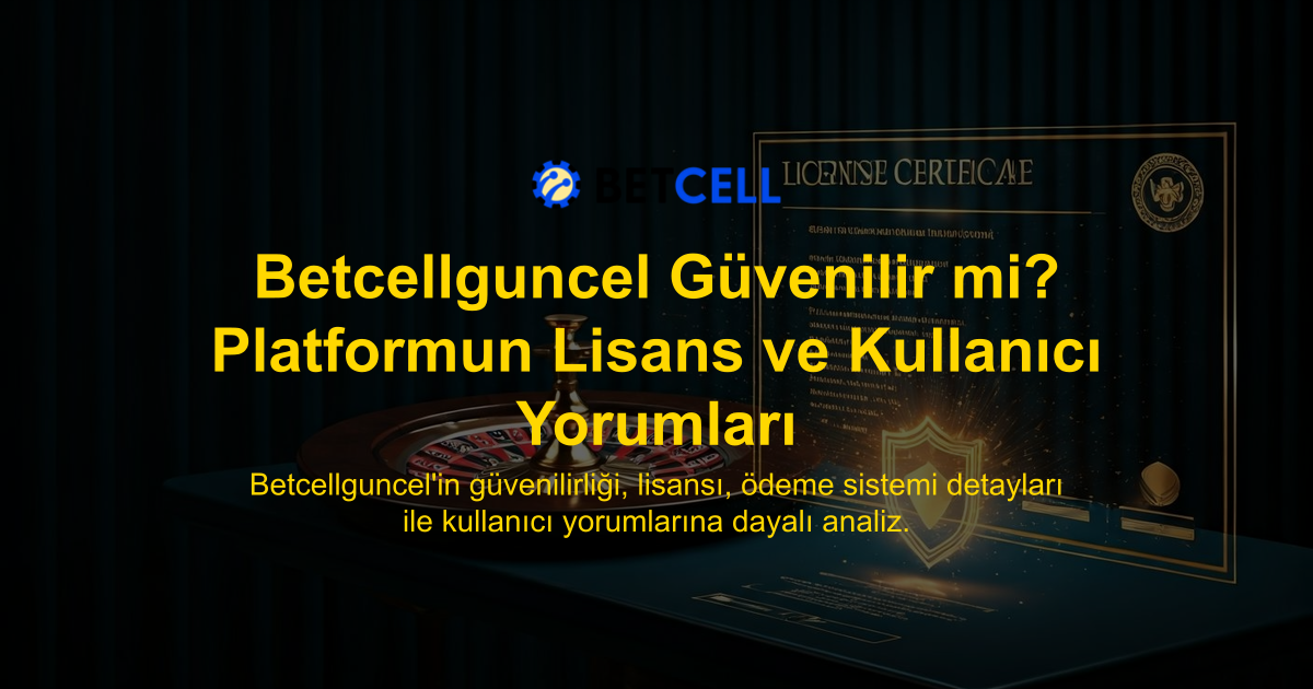 Betcellguncel Güvenilir mi? Platformun Lisans ve Kullanıcı Yorumları